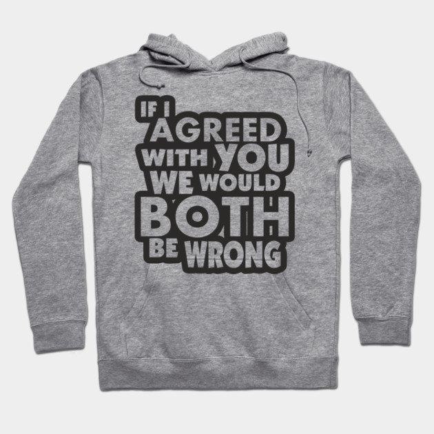 If I Agreed With You We Would Both Be Wrong Hoodie by Anticorporati
