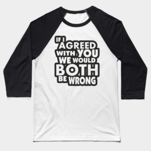 If I Agreed With You We Would Both Be Wrong Baseball T-Shirt