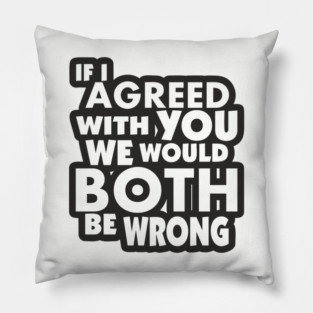 If I Agreed With You We Would Both Be Wrong Pillow
