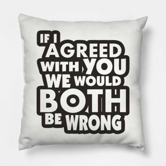 If I Agreed With You We Would Both Be Wrong Pillow by Anticorporati