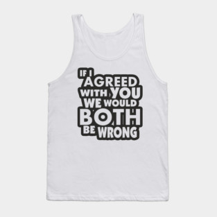 If I Agreed With You We Would Both Be Wrong Tank Top