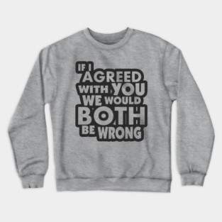 If I Agreed With You We Would Both Be Wrong Crewneck Sweatshirt