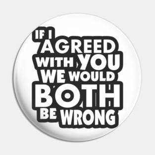 If I Agreed With You We Would Both Be Wrong Pin