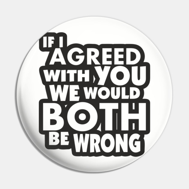 If I Agreed With You We Would Both Be Wrong Pin by Anticorporati