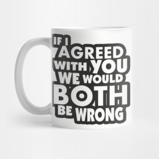 If I Agreed With You We Would Both Be Wrong Mug