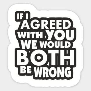 If I Agreed With You We Would Both Be Wrong Sticker