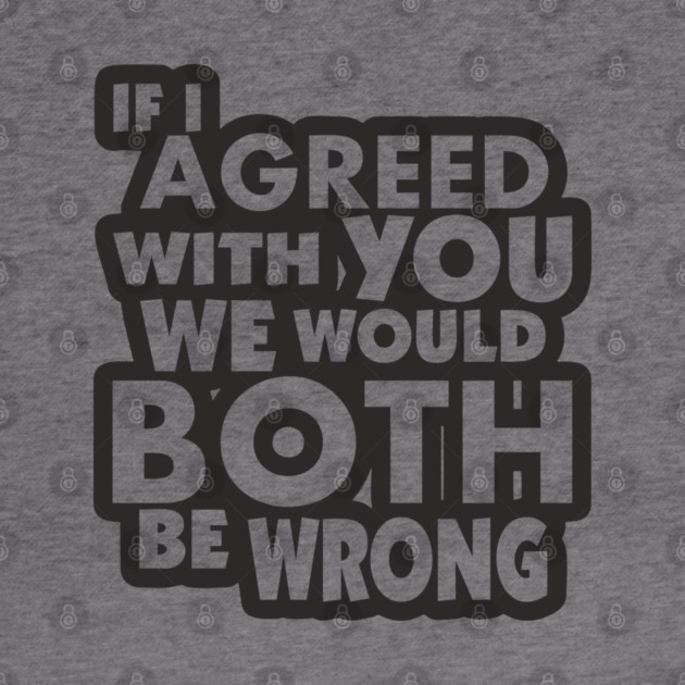 If I Agreed With You We Would Both Be Wrong by Anticorporati