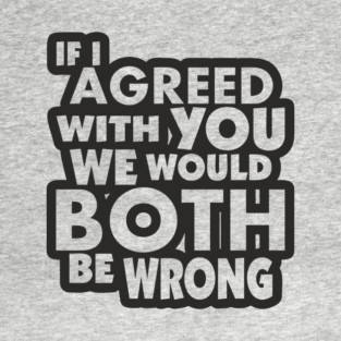 If I Agreed With You We Would Both Be Wrong T-Shirt