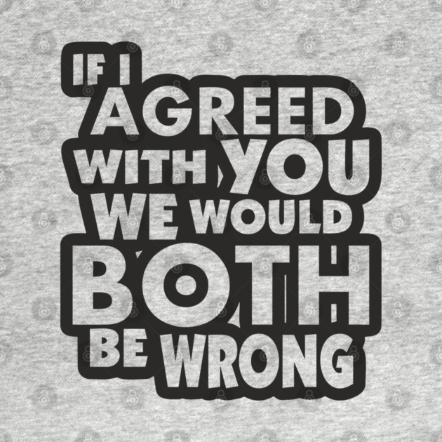 If I Agreed With You We Would Both Be Wrong by Anticorporati