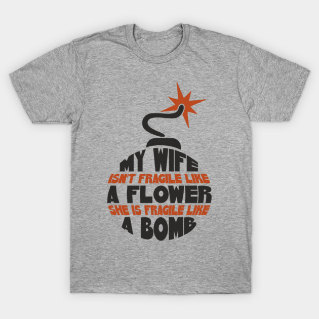 My Wife Is Like A Bomb Relationship Humor T-Shirt by Anticorporati