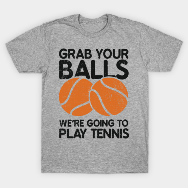 Grab Your Balls We're Going to Play Tennis Cheeky Pun T-Shirt by Anticorporati