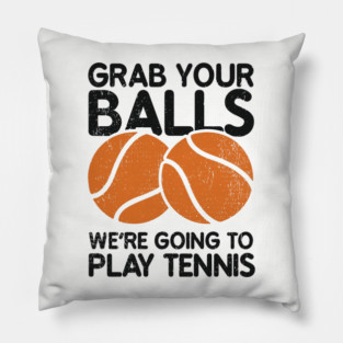 Grab Your Balls We're Going to Play Tennis Cheeky Pun Pillow