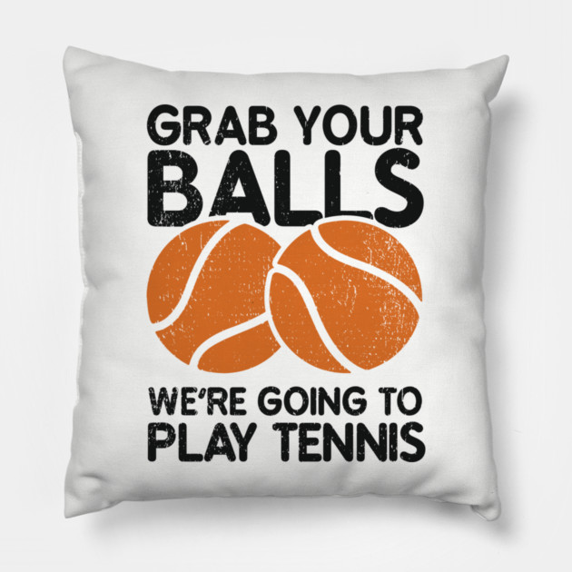 Grab Your Balls We're Going to Play Tennis Cheeky Pun Pillow by Anticorporati