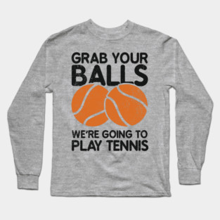 Grab Your Balls We're Going to Play Tennis Cheeky Pun Long Sleeve T-Shirt