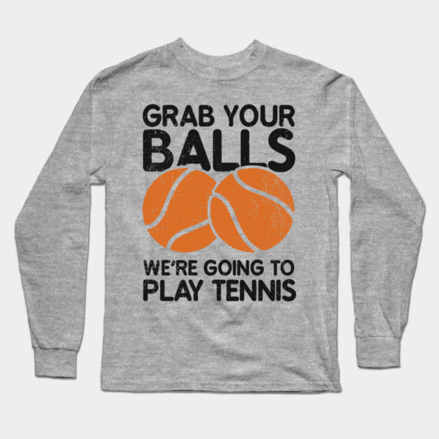 Grab Your Balls We're Going to Play Tennis Cheeky Pun Long Sleeve T-Shirt by Anticorporati
