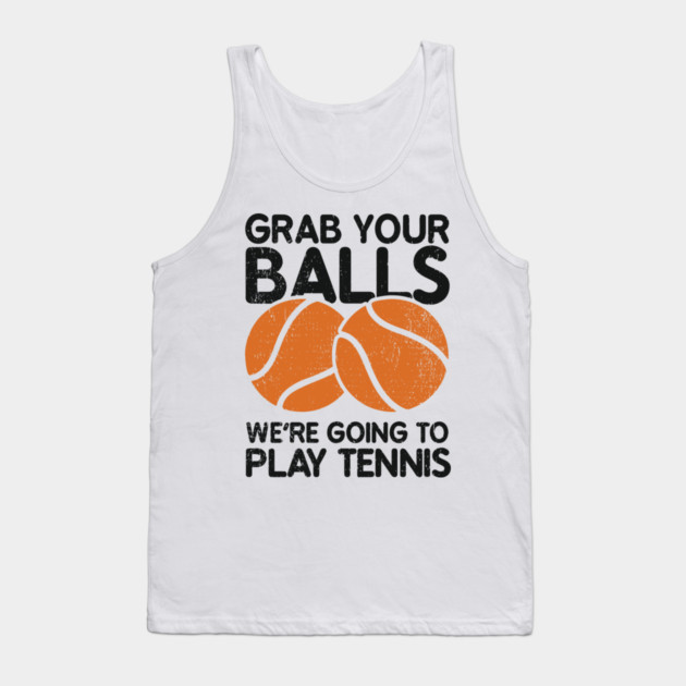 Grab Your Balls We're Going to Play Tennis Cheeky Pun Tank Top by Anticorporati