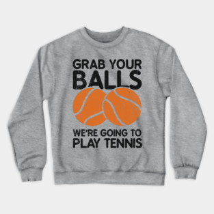 Grab Your Balls We're Going to Play Tennis Cheeky Pun Crewneck Sweatshirt