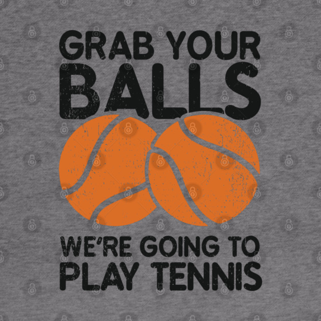 Grab Your Balls We're Going to Play Tennis Cheeky Pun by Anticorporati