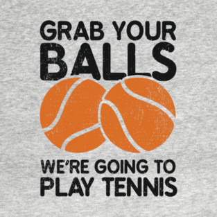 Grab Your Balls We're Going to Play Tennis Cheeky Pun T-Shirt