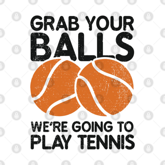 Grab Your Balls We're Going to Play Tennis Cheeky Pun by Anticorporati