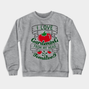 I Love Gardening From My Head Tomatoes Plant Mom Crewneck Sweatshirt