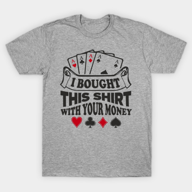 I Bought This Shirt With Your Money Card Game Humor T-Shirt by Anticorporati