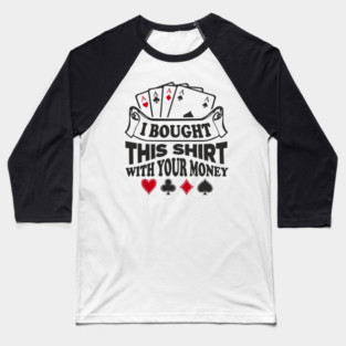 I Bought This Shirt With Your Money Card Game Humor Baseball T-Shirt