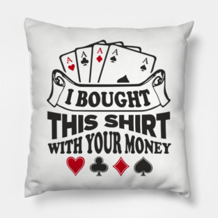 I Bought This Shirt With Your Money Card Game Humor Pillow