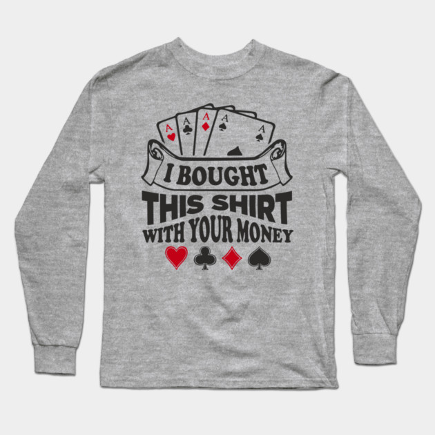 I Bought This Shirt With Your Money Card Game Humor Long Sleeve T-Shirt by Anticorporati