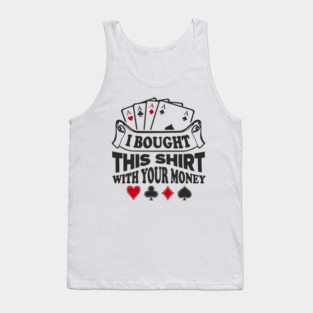 I Bought This Shirt With Your Money Card Game Humor Tank Top