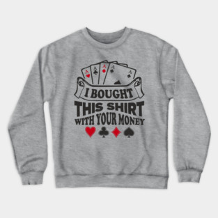 I Bought This Shirt With Your Money Card Game Humor Crewneck Sweatshirt