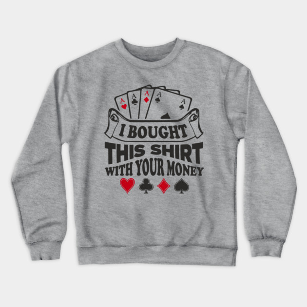 I Bought This Shirt With Your Money Card Game Humor Crewneck Sweatshirt by Anticorporati