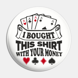 I Bought This Shirt With Your Money Card Game Humor Pin