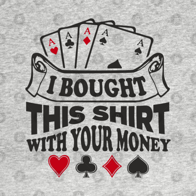 I Bought This Shirt With Your Money Card Game Humor by Anticorporati