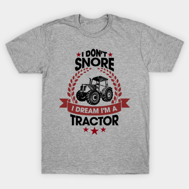 I Don't Snore I Dream I'm a Tractor Farm Funny T-Shirt by Anticorporati