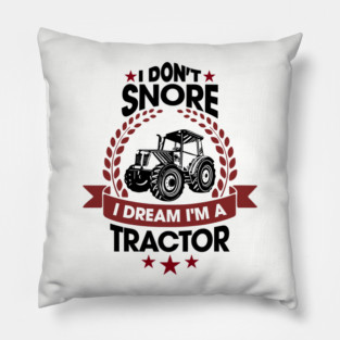 I Don't Snore I Dream I'm a Tractor Farm Funny Pillow
