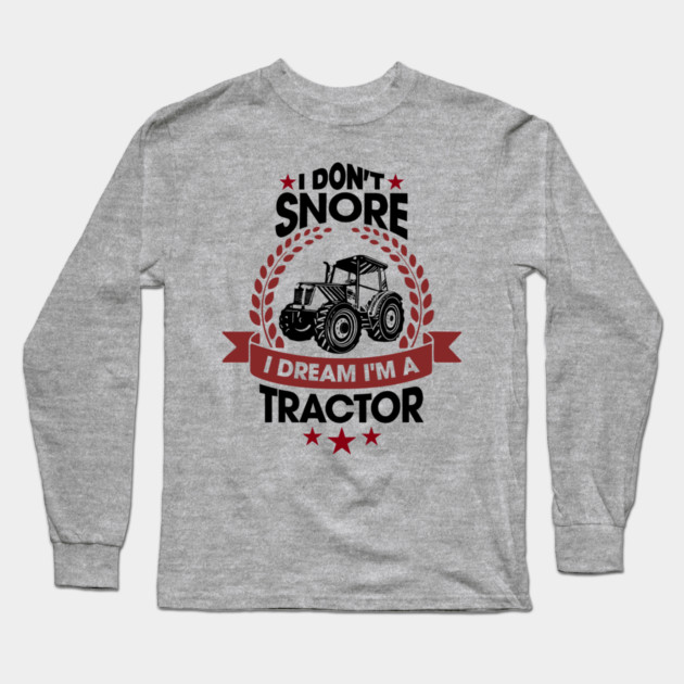 I Don't Snore I Dream I'm a Tractor Farm Funny Long Sleeve T-Shirt by Anticorporati