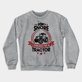 I Don't Snore I Dream I'm a Tractor Farm Funny Crewneck Sweatshirt