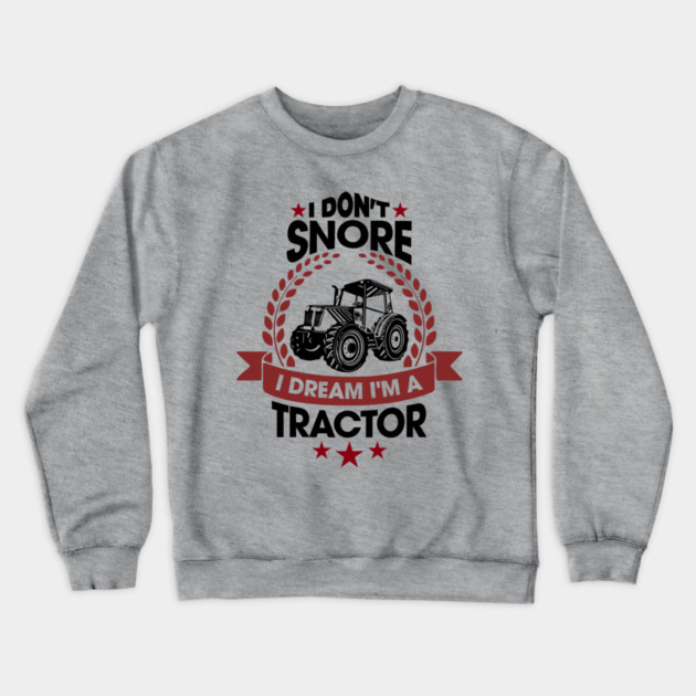 I Don't Snore I Dream I'm a Tractor Farm Funny Crewneck Sweatshirt by Anticorporati