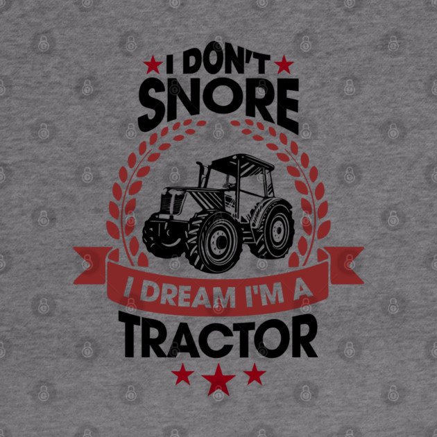 I Don't Snore I Dream I'm a Tractor Farm Funny by Anticorporati