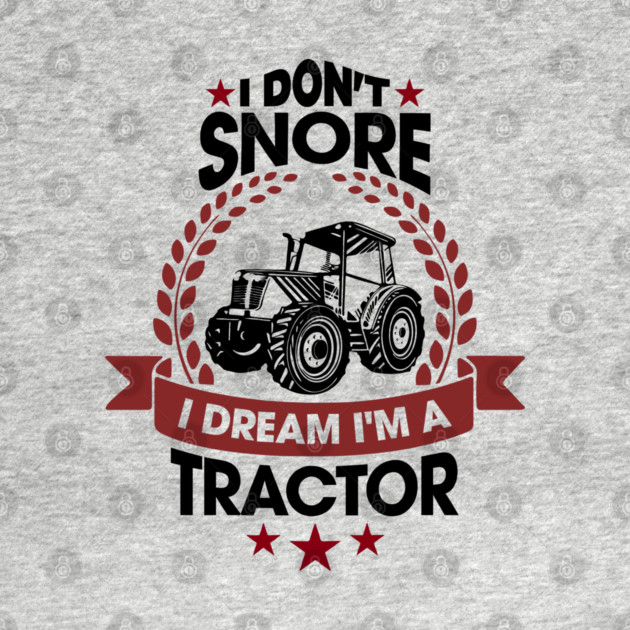 I Don't Snore I Dream I'm a Tractor Farm Funny by Anticorporati
