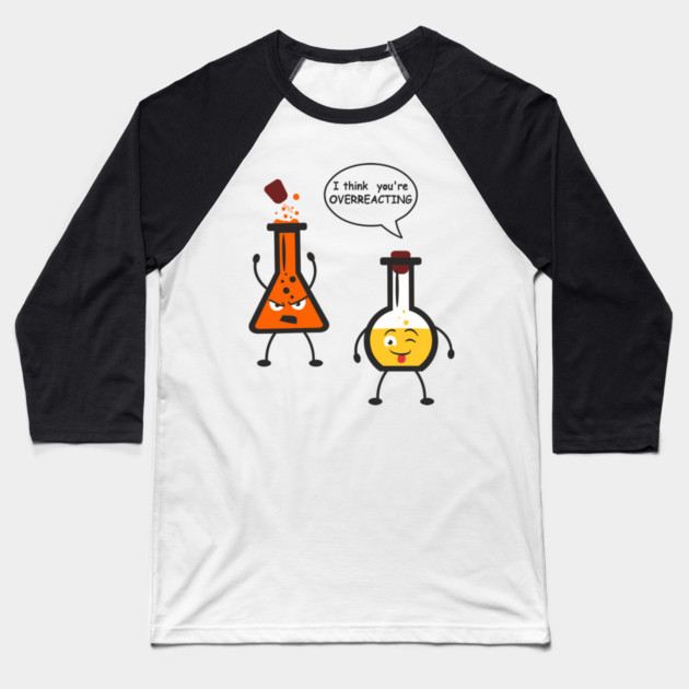 I Think You're Overreacting Chemistry Pun Baseball T-Shirt by Anticorporati