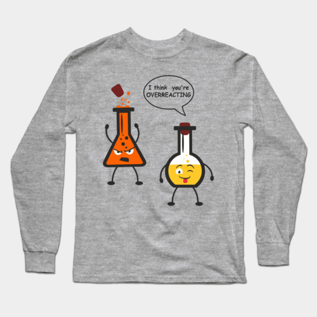 I Think You're Overreacting Chemistry Pun Long Sleeve T-Shirt by Anticorporati