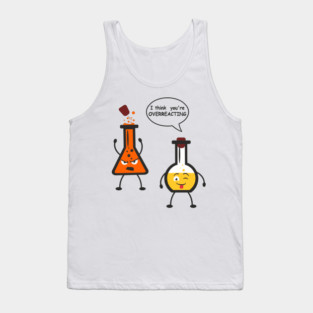 I Think You're Overreacting Chemistry Pun Tank Top