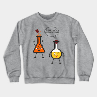 I Think You're Overreacting Chemistry Pun Crewneck Sweatshirt