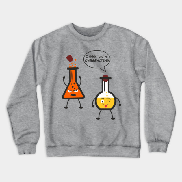 I Think You're Overreacting Chemistry Pun Crewneck Sweatshirt by Anticorporati