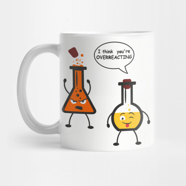 I Think You're Overreacting Chemistry Pun by Anticorporati
