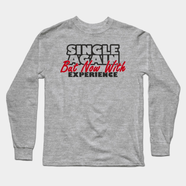 Single Again But Now With Experience Dating Humor Long Sleeve T-Shirt by Anticorporati