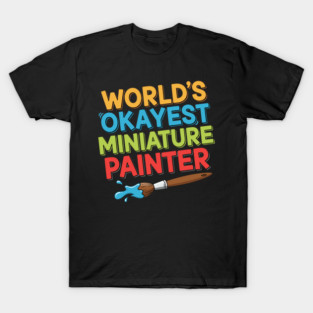 World’s Okayest Miniature Painter T-Shirt