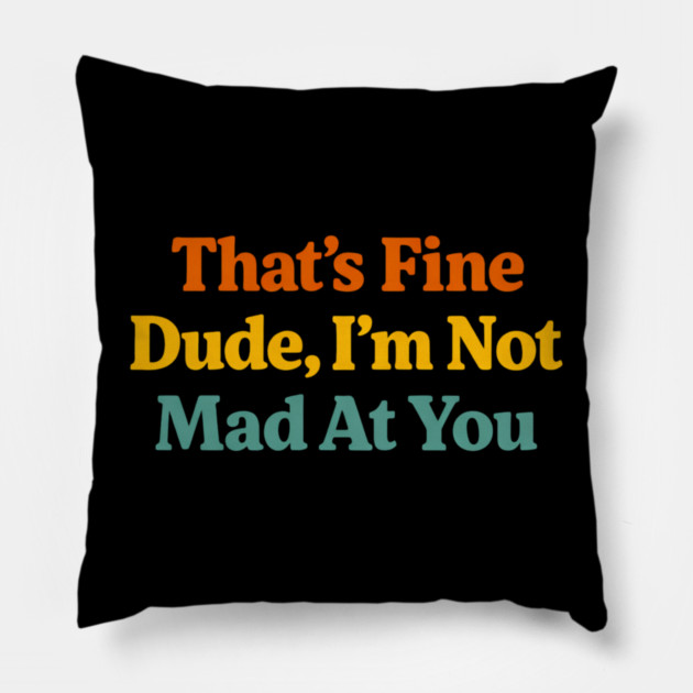That's Fine Dude I'm Not Mad At You Funny Sarcastic Quote Pillow by ArtistTee ⭐⭐⭐⭐⭐